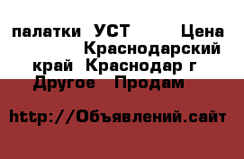 палатки  УСТ-56   › Цена ­ 70 000 - Краснодарский край, Краснодар г. Другое » Продам   